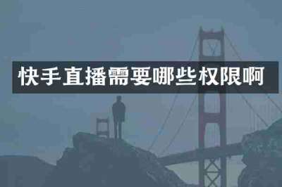快手直播需要哪些权限啊
