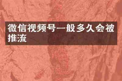 微信视频号一般多久会被推流