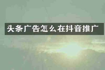 头条广告怎么在抖音推广