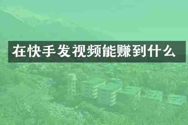 在快手发视频能赚到什么