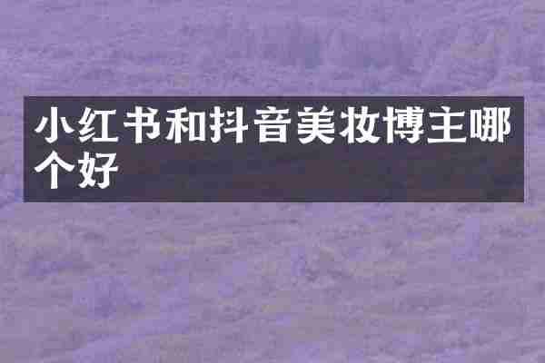 小红书和抖音美妆博主哪个好