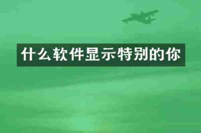 什么软件显示特别的你