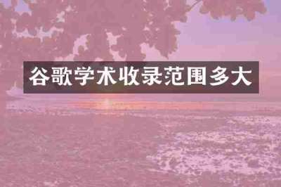 谷歌学术收录范围多大