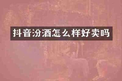 抖音汾酒怎么样好卖吗