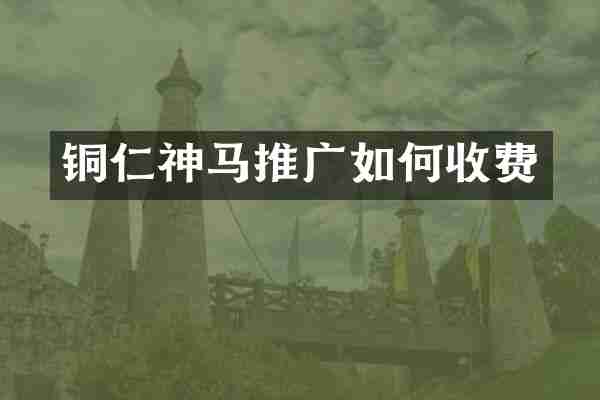 铜仁神马推广如何收费