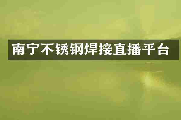 南宁不锈钢焊接直播平台