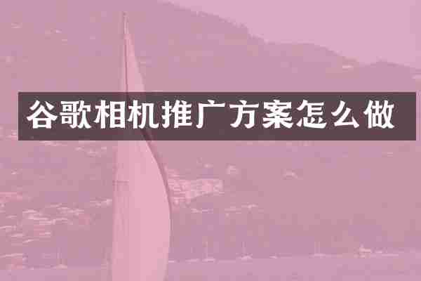 谷歌相机推广方案怎么做