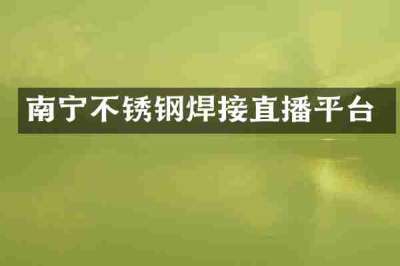 南宁不锈钢焊接直播平台