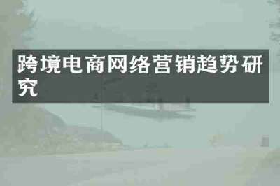 跨境电商网络营销趋势研究