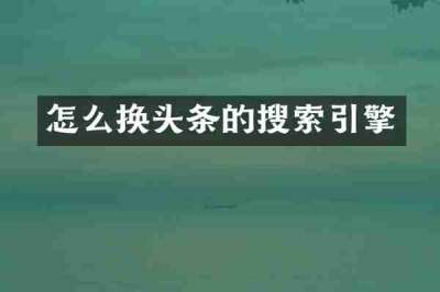怎么换头条的搜索引擎