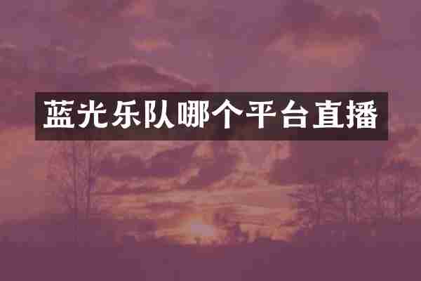 蓝光乐队哪个平台直播