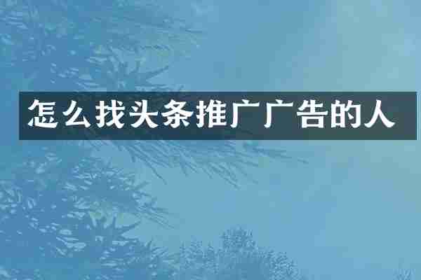 怎么找头条推广广告的人