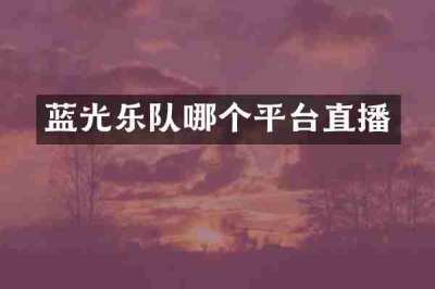 蓝光乐队哪个平台直播
