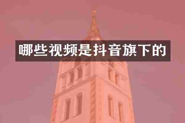 哪些视频是抖音旗下的