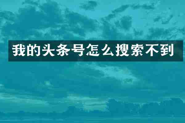 我的头条号怎么搜索不到
