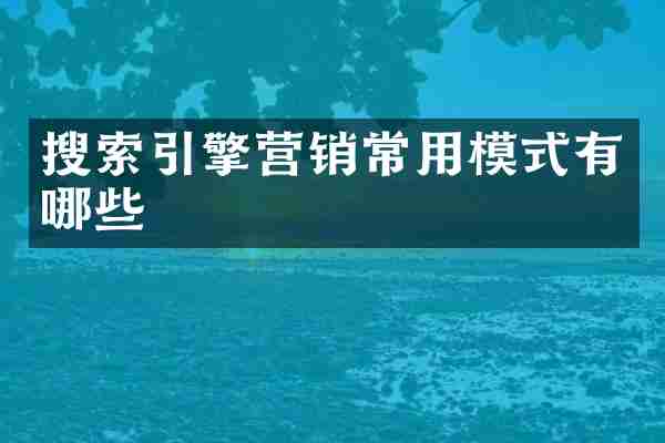 搜索引擎营销常用模式有哪些