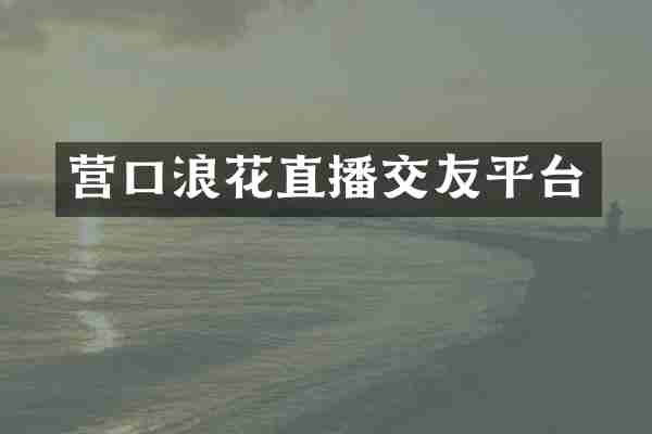 营口浪花直播交友平台