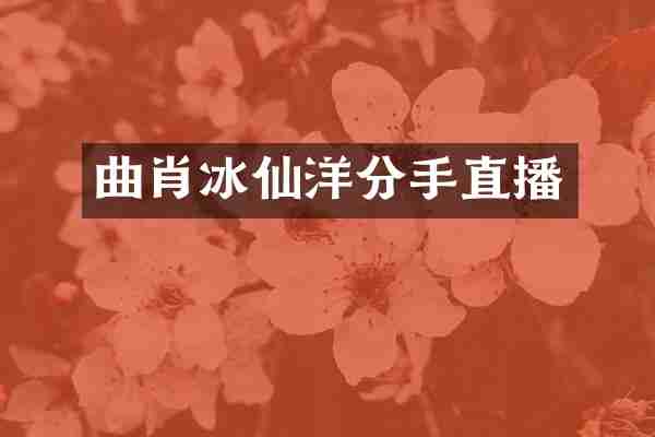 曲肖冰仙洋分手直播