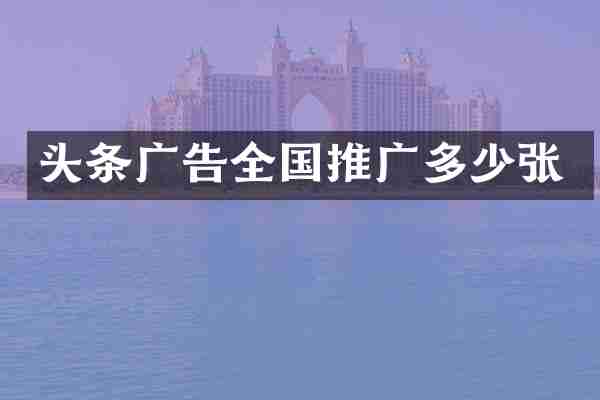 头条广告全国推广多少张