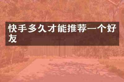 快手多久才能推荐一个好友