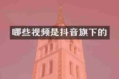 哪些视频是抖音旗下的