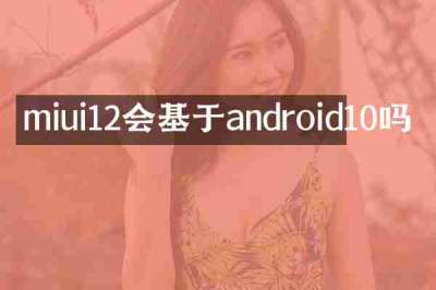 miui12会基于android10吗