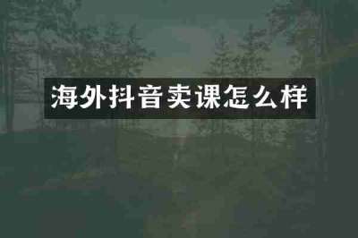 海外抖音卖课怎么样
