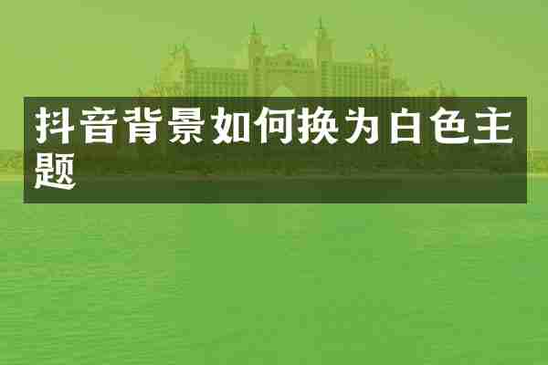 抖音背景如何换为白色主题