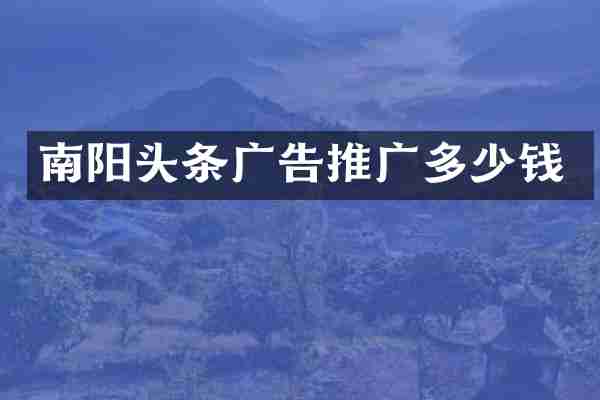 南阳头条广告推广多少钱