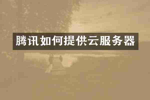 腾讯如何提供云服务器