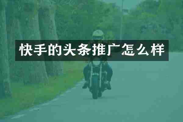 快手的头条推广怎么样