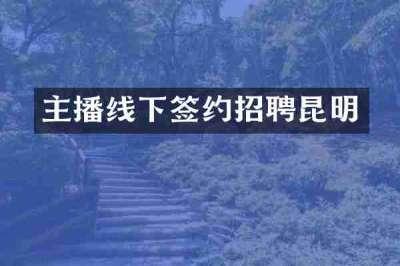 主播线下签约招聘昆明