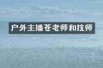 户外主播苍老师和技师