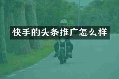 快手的头条推广怎么样