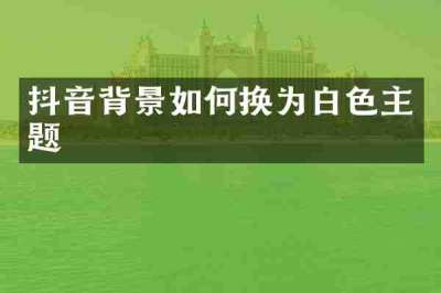 抖音背景如何换为白色主题