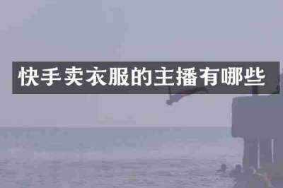 快手卖衣服的主播有哪些