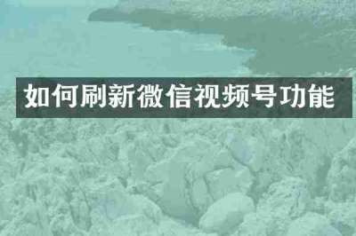 如何刷新微信视频号功能