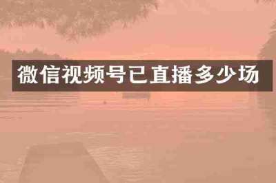 微信视频号已直播多少场