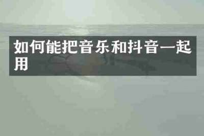 如何能把音乐和抖音一起用
