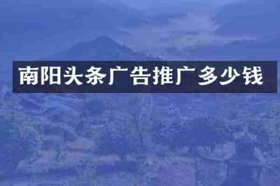 南阳头条广告推广多少钱