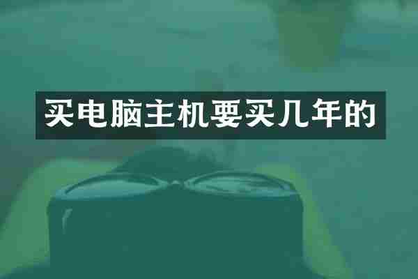 买电脑主机要买几年的