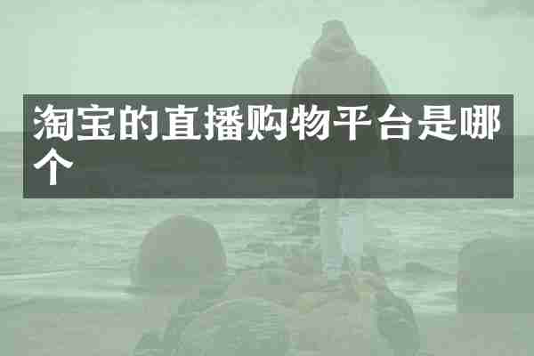 淘宝的直播购物平台是哪个