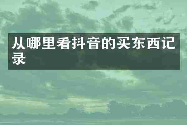 从哪里看抖音的买东西记录