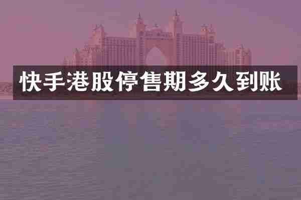 快手港股停售期多久到账