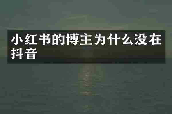 小红书的博主为什么没在抖音