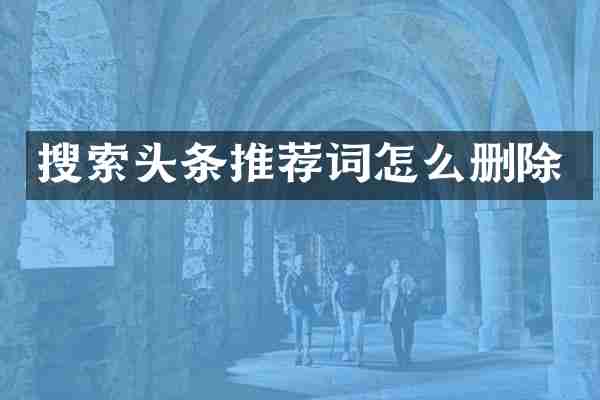 搜索头条推荐词怎么删除