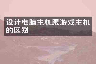 设计电脑主机跟游戏主机的区别