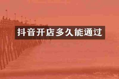 抖音开店多久能通过