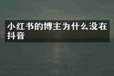 小红书的博主为什么没在抖音