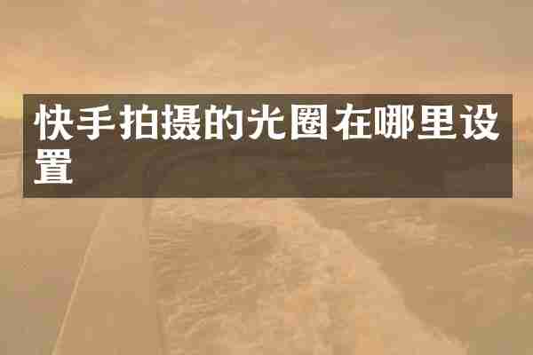 快手拍摄的光圈在哪里设置